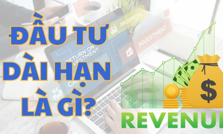 Đầu Tư Dài Hạn Là Gì? Vì Sao Người Trẻ Cần Bắt Đầu Sớm?